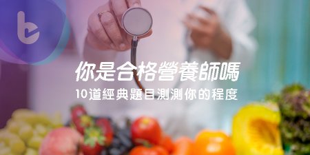 你是合格的營養師嗎？10道經典題目等你來挑戰！