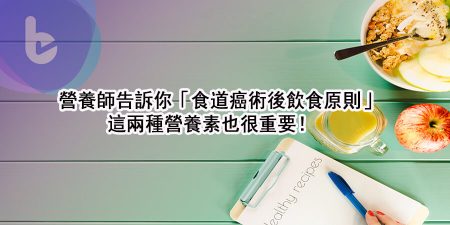 營養師告訴你「食道癌術後飲食原則」，這兩種營養素也很重要！